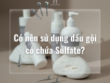 Sulfate là gì? Có nên sử dụng dầu gội có chứa Sulfate?